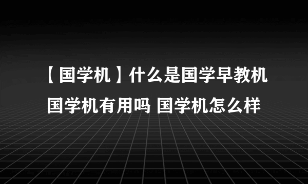 【国学机】什么是国学早教机 国学机有用吗 国学机怎么样