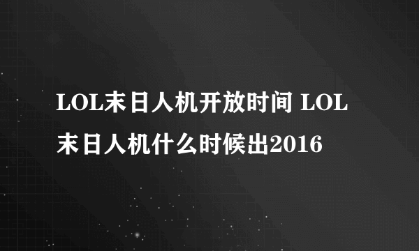 LOL末日人机开放时间 LOL末日人机什么时候出2016