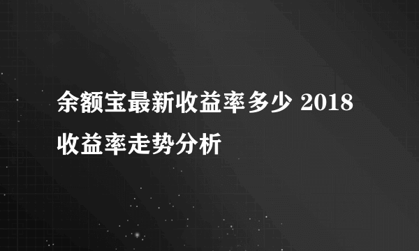 余额宝最新收益率多少 2018收益率走势分析