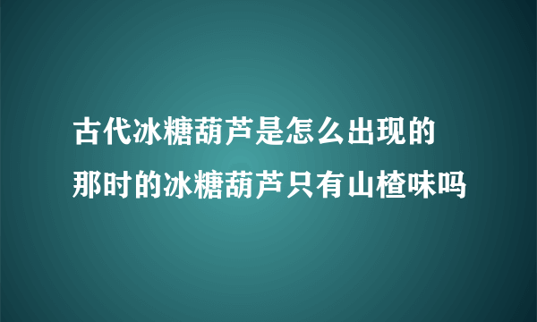 古代冰糖葫芦是怎么出现的 那时的冰糖葫芦只有山楂味吗