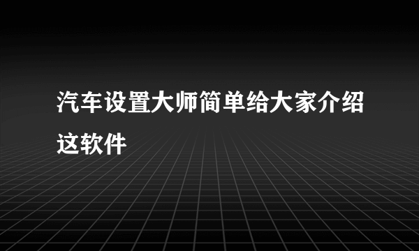 汽车设置大师简单给大家介绍这软件