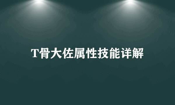 T骨大佐属性技能详解