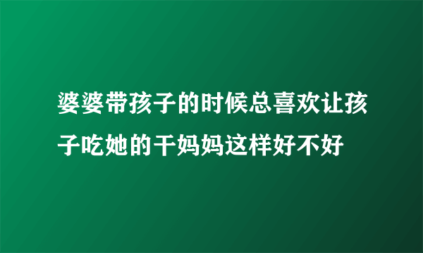 婆婆带孩子的时候总喜欢让孩子吃她的干妈妈这样好不好