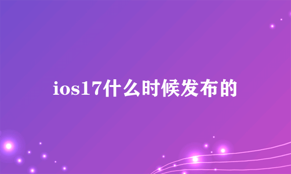 ios17什么时候发布的