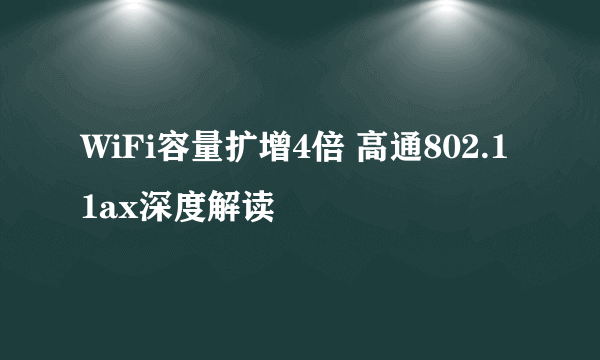 WiFi容量扩增4倍 高通802.11ax深度解读