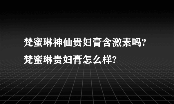 梵蜜琳神仙贵妇膏含激素吗?梵蜜琳贵妇膏怎么样?