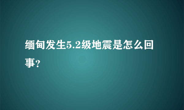 缅甸发生5.2级地震是怎么回事？