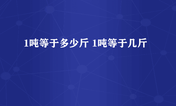 1吨等于多少斤 1吨等于几斤