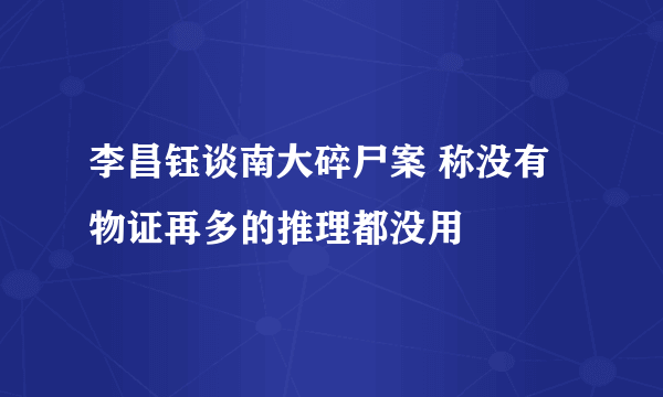 李昌钰谈南大碎尸案 称没有物证再多的推理都没用