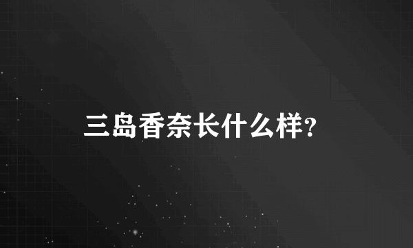 三岛香奈长什么样？