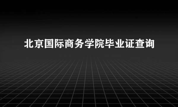 北京国际商务学院毕业证查询