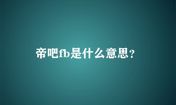 帝吧fb是什么意思？