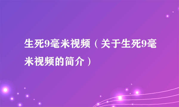 生死9毫米视频（关于生死9毫米视频的简介）