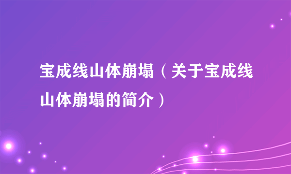 宝成线山体崩塌（关于宝成线山体崩塌的简介）