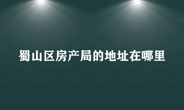 蜀山区房产局的地址在哪里