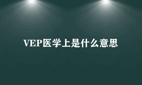 VEP医学上是什么意思