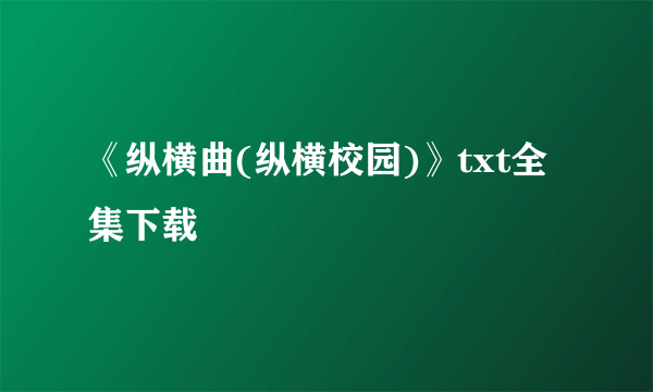 《纵横曲(纵横校园)》txt全集下载