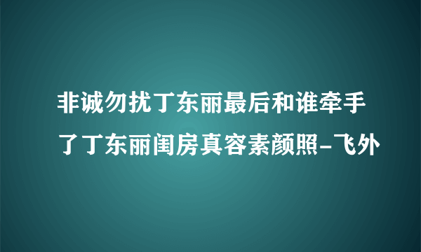 非诚勿扰丁东丽最后和谁牵手了丁东丽闺房真容素颜照-飞外