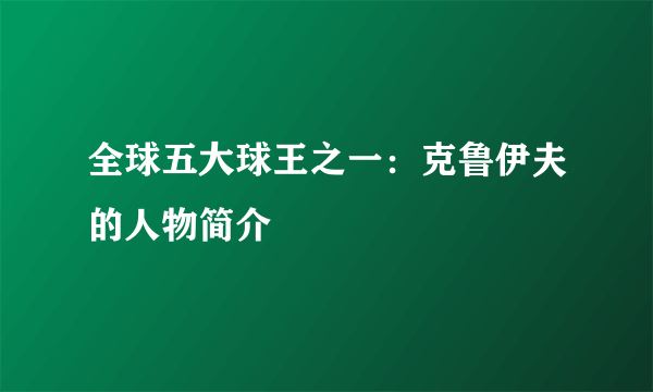 全球五大球王之一：克鲁伊夫的人物简介