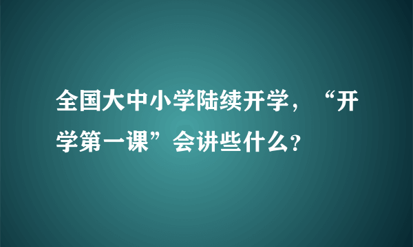 全国大中小学陆续开学，“开学第一课”会讲些什么？