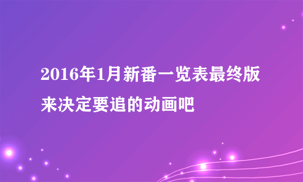 2016年1月新番一览表最终版 来决定要追的动画吧