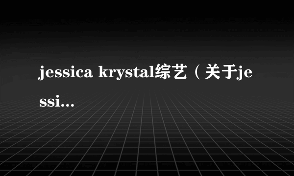 jessica krystal综艺（关于jessica krystal综艺的简介）