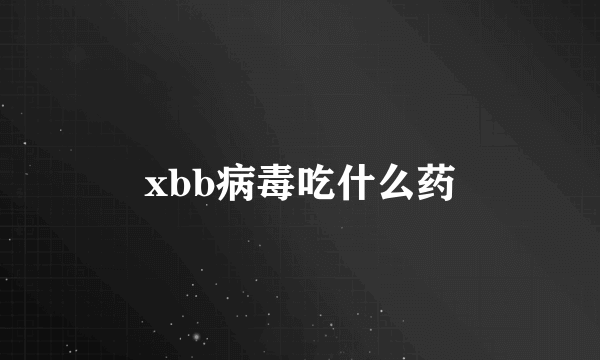 xbb病毒吃什么药