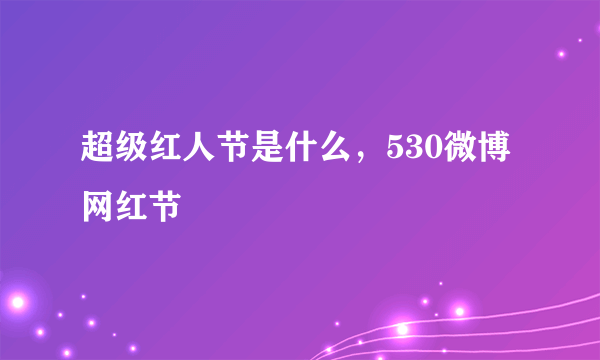 超级红人节是什么，530微博网红节