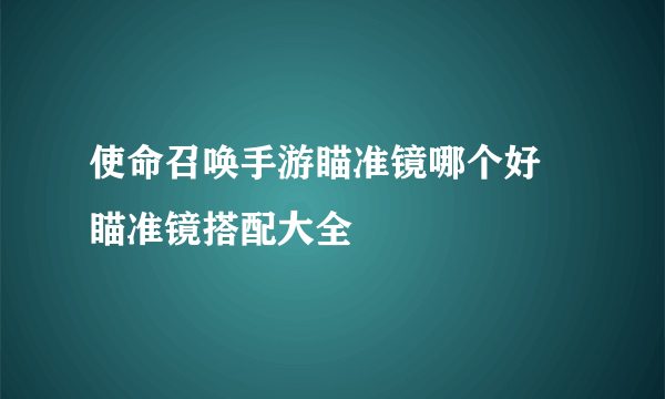 使命召唤手游瞄准镜哪个好 瞄准镜搭配大全