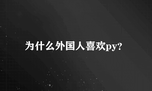 为什么外国人喜欢py？