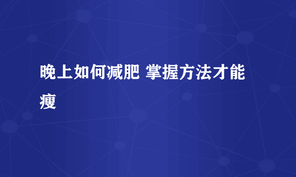 晚上如何减肥 掌握方法才能瘦