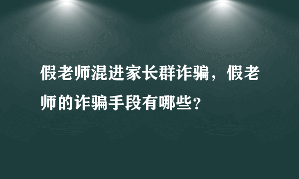 假老师混进家长群诈骗，假老师的诈骗手段有哪些？