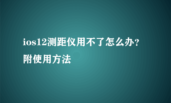 ios12测距仪用不了怎么办？附使用方法