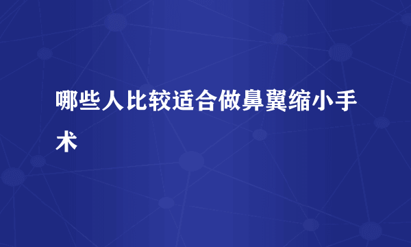 哪些人比较适合做鼻翼缩小手术