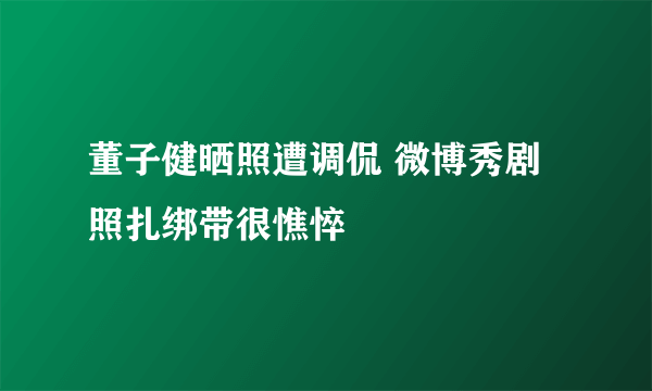 董子健晒照遭调侃 微博秀剧照扎绑带很憔悴