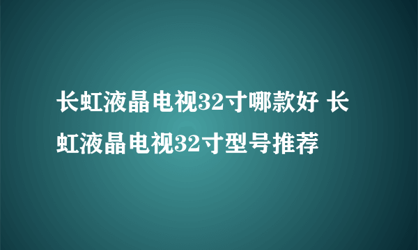 长虹液晶电视32寸哪款好 长虹液晶电视32寸型号推荐