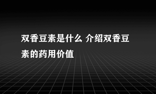 双香豆素是什么 介绍双香豆素的药用价值