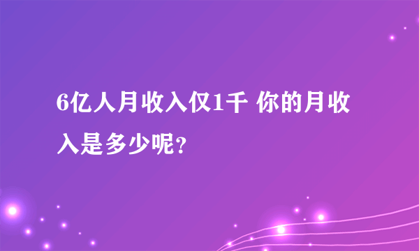 6亿人月收入仅1千 你的月收入是多少呢？