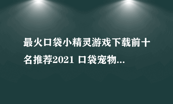 最火口袋小精灵游戏下载前十名推荐2021 口袋宠物游戏排行榜合集推荐