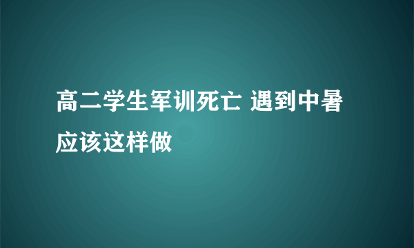 高二学生军训死亡 遇到中暑应该这样做