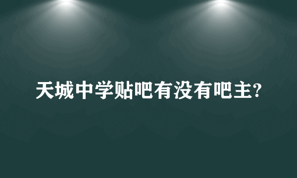 天城中学贴吧有没有吧主?