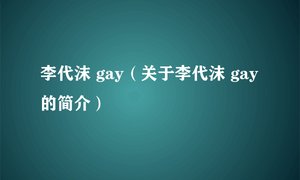 李代沫 gay（关于李代沫 gay的简介）