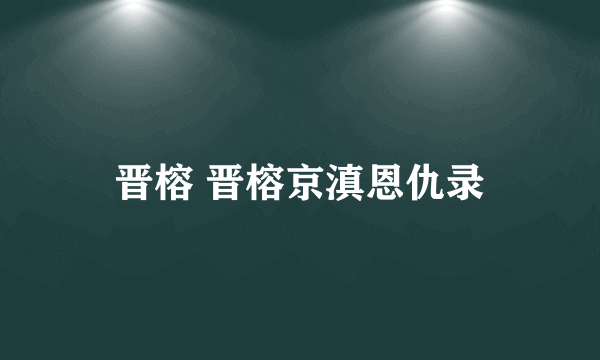 晋榕 晋榕京滇恩仇录