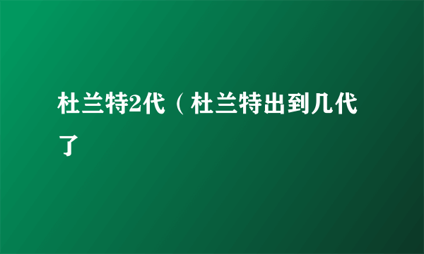 杜兰特2代（杜兰特出到几代了