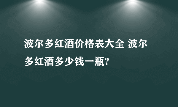 波尔多红酒价格表大全 波尔多红酒多少钱一瓶?