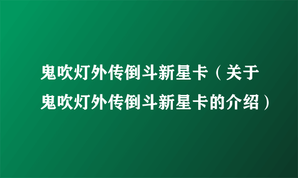 鬼吹灯外传倒斗新星卡（关于鬼吹灯外传倒斗新星卡的介绍）