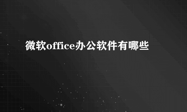 微软office办公软件有哪些