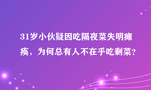 31岁小伙疑因吃隔夜菜失明瘫痪，为何总有人不在乎吃剩菜？