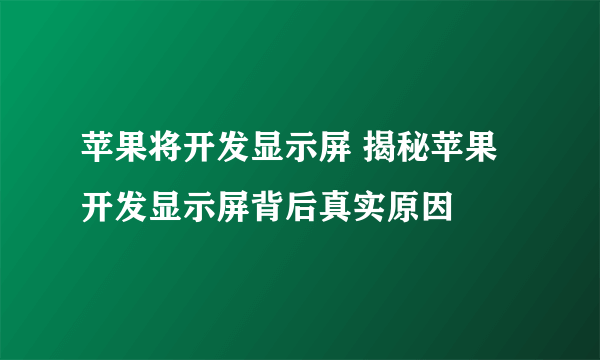 苹果将开发显示屏 揭秘苹果开发显示屏背后真实原因