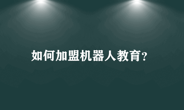 如何加盟机器人教育？